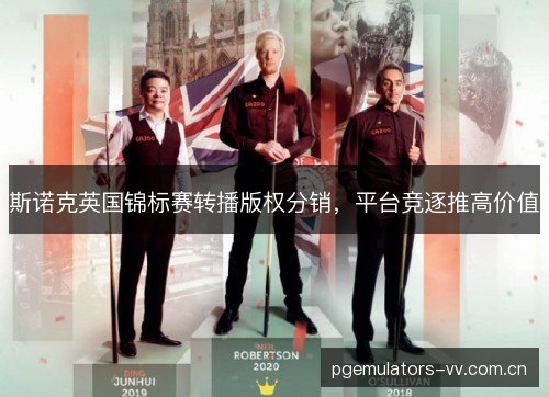 斯诺克英国锦标赛转播版权分销，平台竞逐推高价值