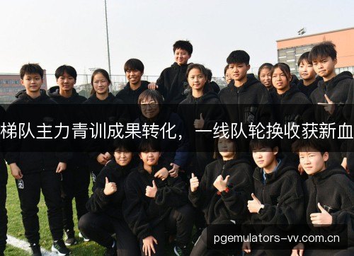 梯队主力青训成果转化，一线队轮换收获新血